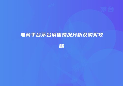 电商平台茅台销售情况分析及购买攻略