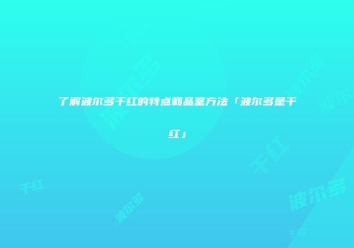 了解波尔多干红的特点和品鉴方法「波尔多是干红」