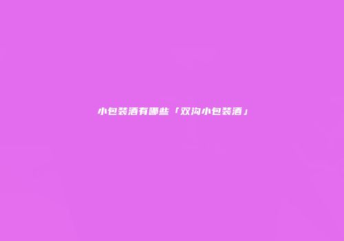 小包装酒有哪些「双沟小包装酒」