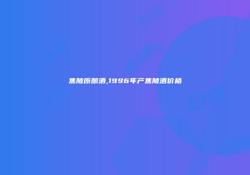 焦陂原酿酒,1996年产焦陂酒价格