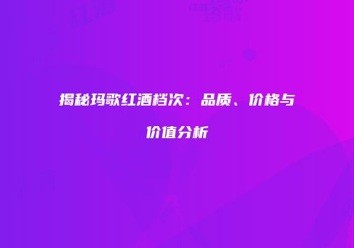 揭秘玛歌红酒档次：品质、价格与价值分析