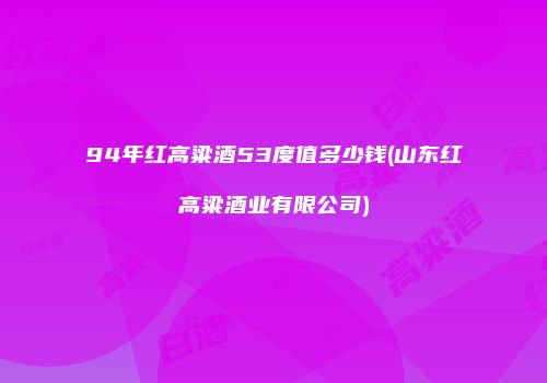 94年红高粱酒53度值多少钱(山东红高粱酒业有限公司)