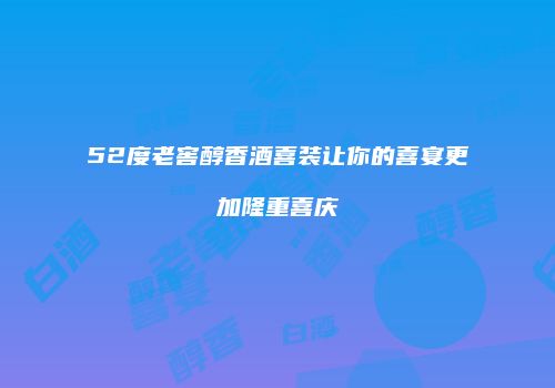 52度老窖醇香酒喜装让你的喜宴更加隆重喜庆