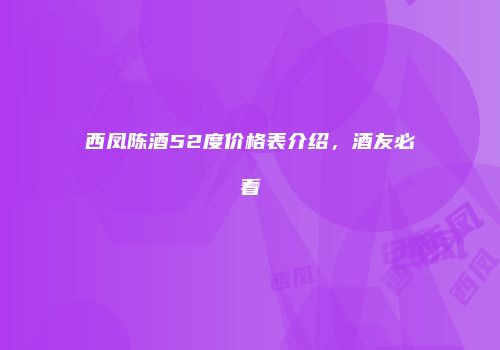西凤陈酒52度价格表介绍，酒友必看