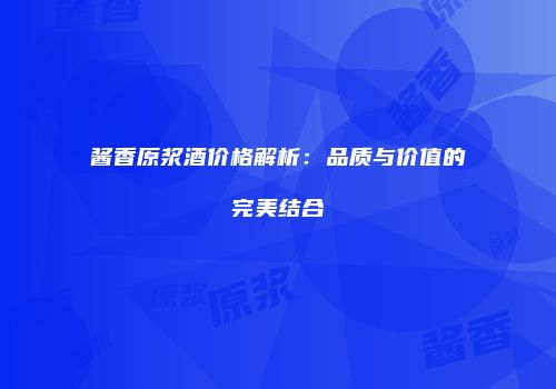 酱香原浆酒价格解析：品质与价值的完美结合