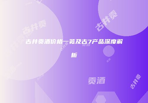 古井贡酒价格一览及古7产品深度解析