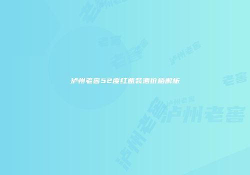 泸州老窖52度红瓶装酒价格解析