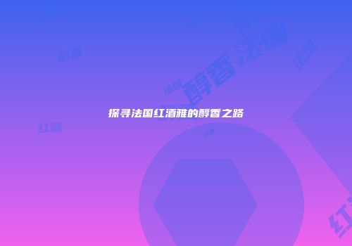 探寻法国红酒雅的醇香之路