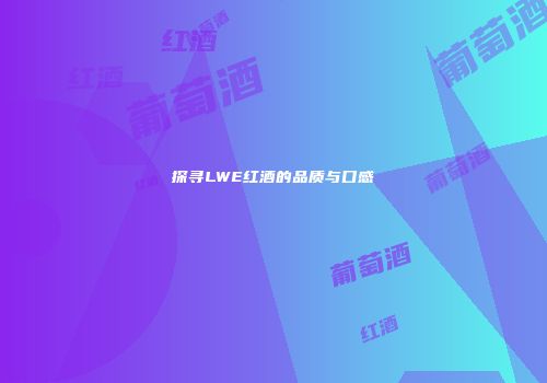 探寻LWE红酒的品质与口感