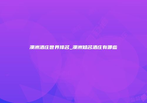 澳洲酒庄世界排名_澳洲知名酒庄有哪些