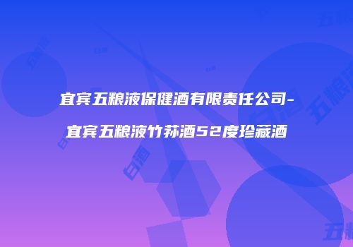 宜宾五粮液保健酒有限责任公司-宜宾五粮液竹荪酒52度珍藏酒