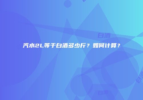 汽水2L等于白酒多少斤？如何计算？