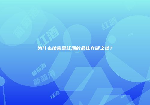 为什么地窖是红酒的最佳存储之地？