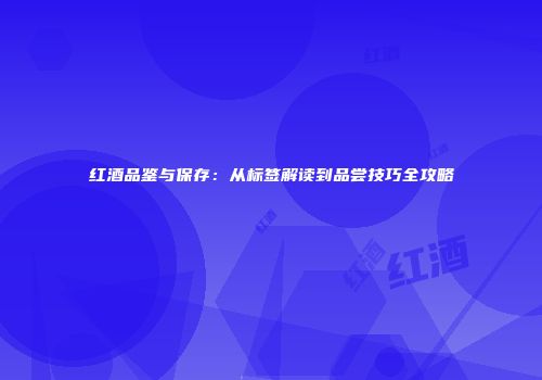 红酒品鉴与保存：从标签解读到品尝技巧全攻略