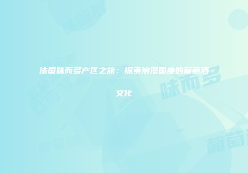 法国味而多产区之旅：探索浪漫国度的葡萄酒文化