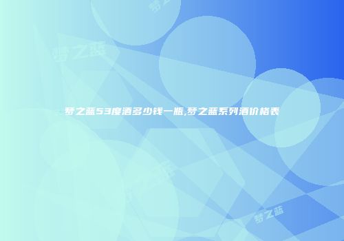 梦之蓝53度酒多少钱一瓶,梦之蓝系列酒价格表