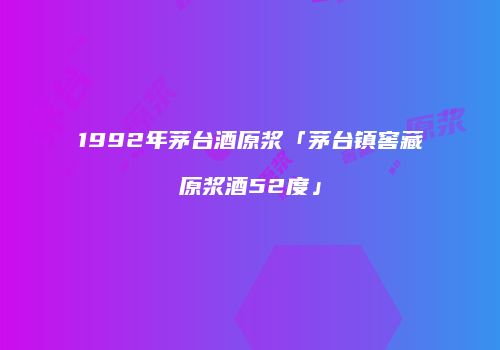 1992年茅台酒原浆「茅台镇窖藏原浆酒52度」
