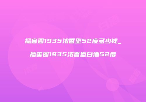 播窖圆1935浓香型52度多少钱_播窖圆1935浓香型白酒52度