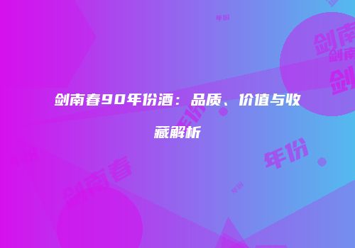 剑南春90年份酒：品质、价值与收藏解析