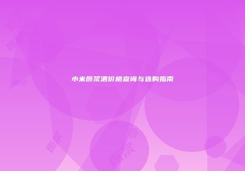 小米原浆酒价格查询与选购指南