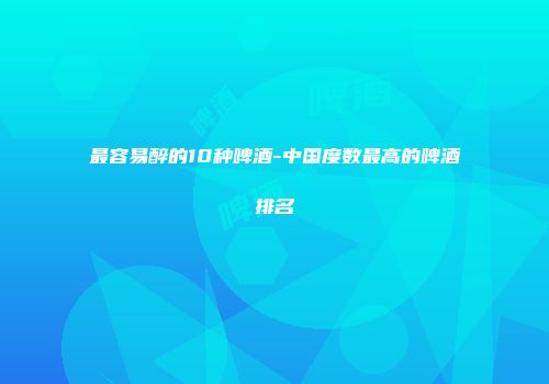 最容易醉的10种啤酒-中国度数最高的啤酒排名