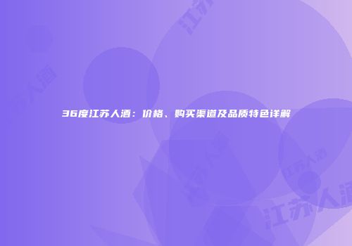 36度江苏人酒：价格、购买渠道及品质特色详解
