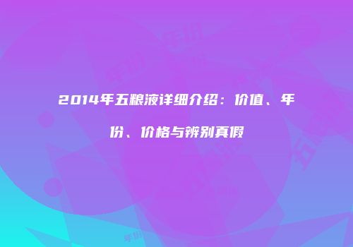 2014年五粮液详细介绍：价值、年份、价格与辨别真假