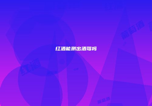 红酒能测出酒驾吗