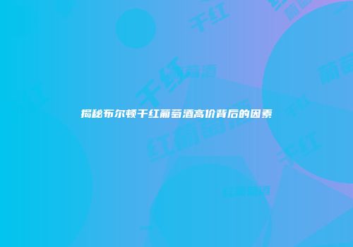 揭秘布尔顿干红葡萄酒高价背后的因素