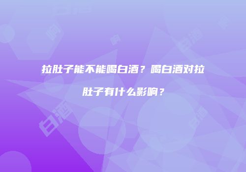 拉肚子能不能喝白酒？喝白酒对拉肚子有什么影响？