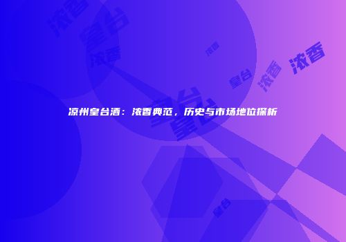 凉州皇台酒：浓香典范，历史与市场地位探析