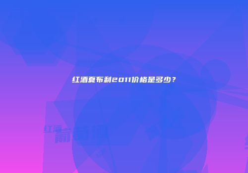 红酒夏布利2011价格是多少？