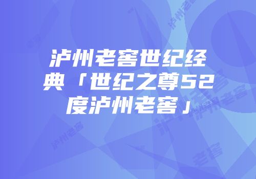 泸州老窖世纪经典「世纪之尊52度泸州老窖」