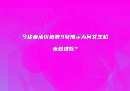 今缘春酒价格表9号提示为何女生越来越难嫁？
