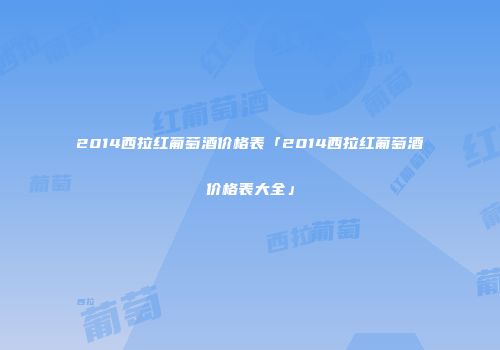 2014西拉红葡萄酒价格表「2014西拉红葡萄酒价格表大全」