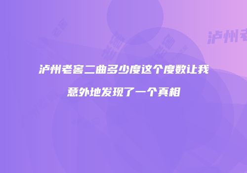 泸州老窖二曲多少度这个度数让我意外地发现了一个真相