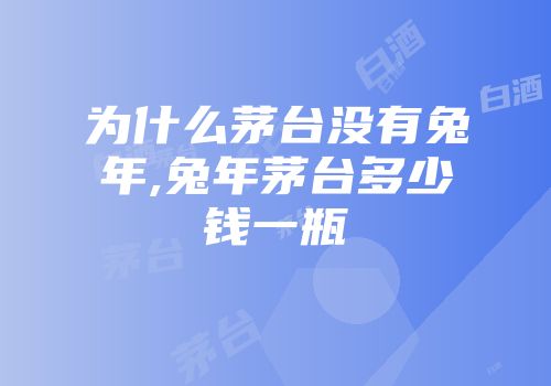 为什么茅台没有兔年,兔年茅台多少钱一瓶