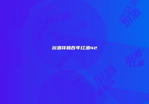 汾酒祥和百年红酒42