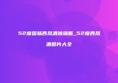 52度国脉西凤酒玻璃瓶_52度西凤酒图片大全