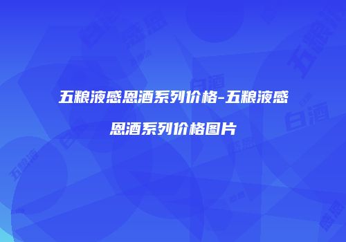 五粮液感恩酒系列价格-五粮液感恩酒系列价格图片