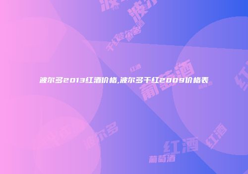 波尔多2013红酒价格,波尔多干红2009价格表