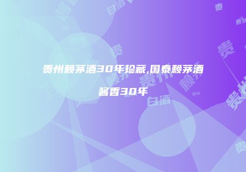 贵州赖茅酒30年珍藏,国泰赖茅酒酱香30年