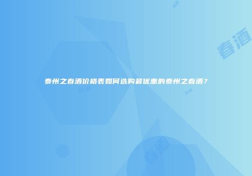 泰州之春酒价格表如何选购最优惠的泰州之春酒？
