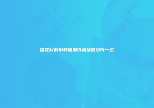 杏花村的汾特佳酒价格是多少钱一瓶