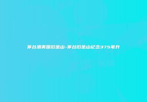 茅台酒美国旧金山-茅台旧金山纪念375毫升
