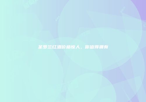 圣罗兰红酒价格惊人，你值得拥有