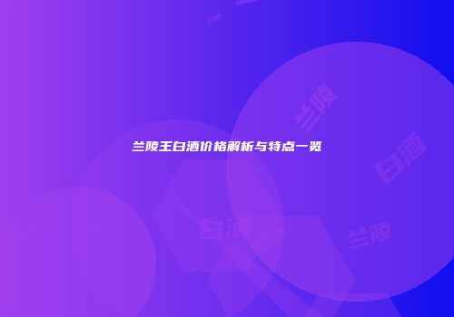 兰陵王白酒价格解析与特点一览