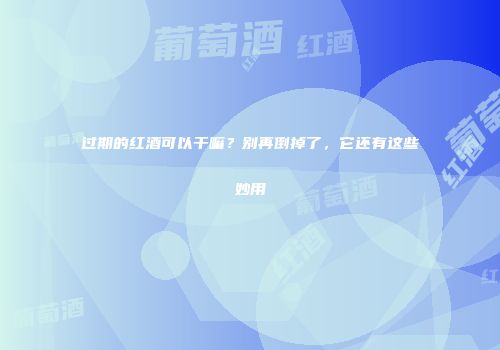 过期的红酒可以干嘛？别再倒掉了，它还有这些妙用