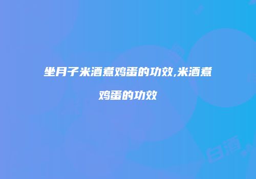 坐月子米酒煮鸡蛋的功效,米酒煮鸡蛋的功效