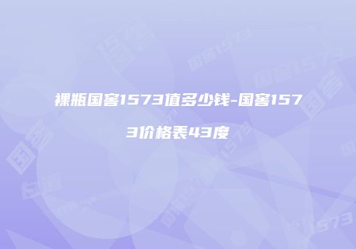 裸瓶国窖1573值多少钱-国窖1573价格表43度